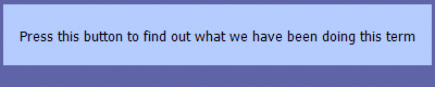 Press this button to find out what we have been doing this term