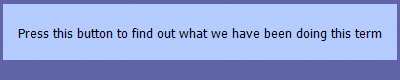 Press this button to find out what we have been doing this term